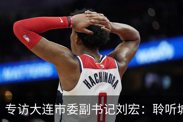 专访大连市委副书记刘宏：聆听城市的心跳和脉搏