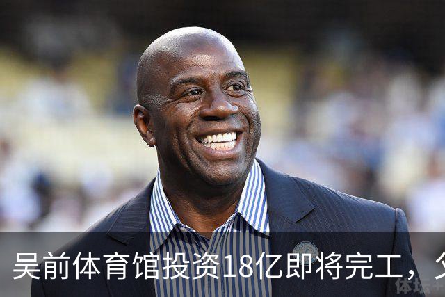 吴前体育馆投资18亿即将完工，父亲以儿子名义落成