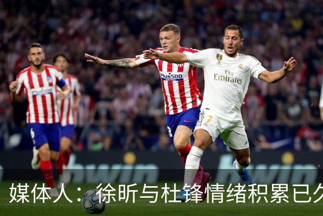 媒体人：徐昕与杜锋情绪积累已久 前者未来很难再真正回到广东队