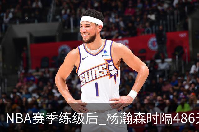NBA赛季练级后 杨瀚森时隔486天再次为国出战 23日对阵荷兰男篮